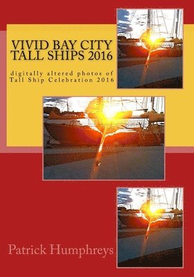 bokomslag Vivid Bay City Tall Ships 2016: digitally altered photos of Tall Ship Celebration 2016