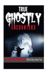 bokomslag True Ghostly Encounters!: 100% True Ghost Stories Which May Haunt You!