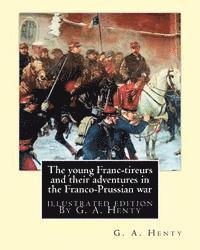 bokomslag The young Franc-tireurs and their adventures in the Franco-Prussian war: illustrated edition By G. A. Henty