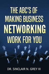 bokomslag The ABC's Of Making Business Networking Work For You