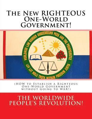 The New RIGHTEOUS One-World Government!: (HOW to Establish a Righteous One-World Government without Going to WAR!) 1
