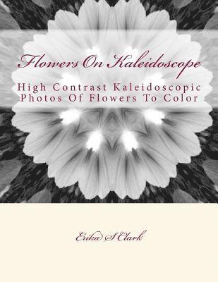 bokomslag Flowers On Kaleidoscope: High Contrast Kaleidoscopic Photos Of Flowers To Color