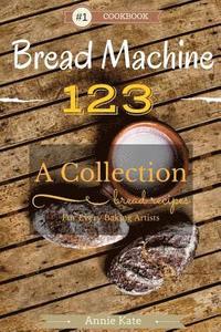 bokomslag Bread Machine 123: A Collection of 123 Bread Machine Recipes for Every Baking Artists