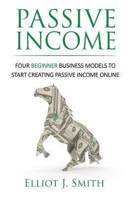 bokomslag Passive Income: Four Beginner Business Models to Start Creating Passive Income Online