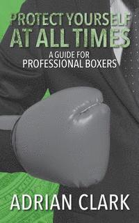 bokomslag Protect Yourself at All Times: A Guide for Professional Boxers