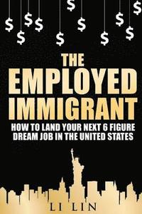 bokomslag The Employed Immigrant: How to Land Your Next 6 Figure Dream Job in the United States