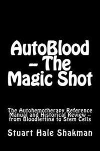 bokomslag AutoBlood -- The Magic Shot: The Autohemotherapy Reference Manual and Historical Review -- from Bloodletting to Stem Cells