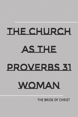 bokomslag The Church as the Proverbs 31 Woman: raw, unedited version