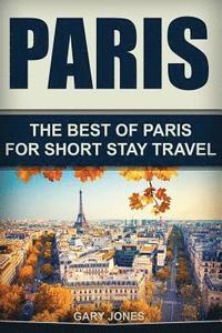 bokomslag Paris: The Best Of Paris For Short Stay Travel