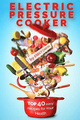 bokomslag Electric Pressure Cooker: Top 40 Easy Recipes For Your Health: Pressure Cooker Cookbook, Healthy Recipes, Slow Cooker, Electric Pressure Coookbo