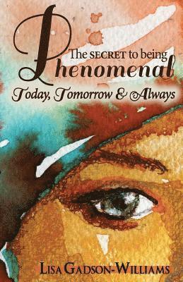 bokomslag The Secret to Being Phenomenal: Today, Tomorrow & Always!