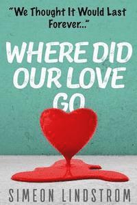 bokomslag Where Did Our Love Go, And Where Do I Go From Here?: Learn How To Rediscover, Rekindle and Bring Back The Passion To Your Relationship