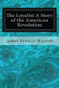 bokomslag The Loyalist A Story of the American Revolution