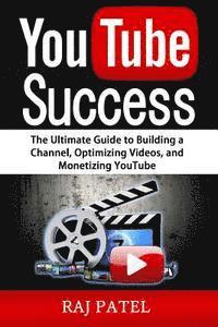 bokomslag YouTube Success: The Ultimate Guide to Building a Channel, Optimizing Videos, and Monetizing YouTube