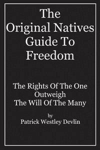 The Original Natives Guide To Freedom: The Rights Of The One Outweigh The Will Of The Many 1