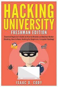 bokomslag Hacking University: Freshman Edition: Essential Beginner's Guide on How to Become an Amateur Hacker (Hacking, How to Hack, Hacking for Beg