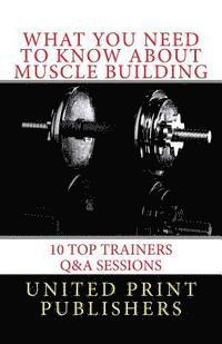 bokomslag What You Need to Know About Muscle Building: 10 Top Trainers Q&A Sessions