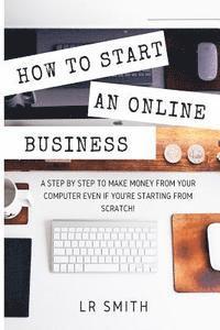 bokomslag How to Start an Online Business: A Step by Step to Make Money from Your Computer Even If Your Starting from Scratch!