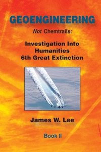 bokomslag Geoengineering not Chemtrails Book II: Investigations Into Humanities 6th Great Extinction