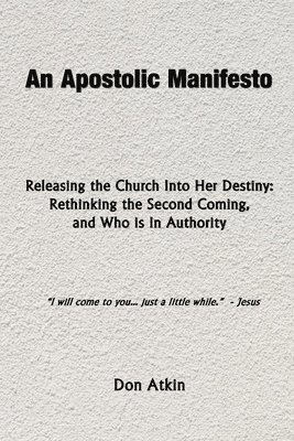 bokomslag An Apostolic Manifesto - Releasing the Church Into Her Destiny: Rethinking the Second Coming, and Who is In Authority