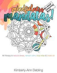 Kimberly-Ann Debling - Mindfulness Mandalas! An Adult Colouring Book: Art therapy to reduce stress, remain calm, truly relax and create art, Häftad