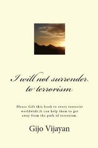 bokomslag I will not surrender to terrorism: Please Gift this book to every terrorist worldwide, It can help them to get away from the path of terrorism.