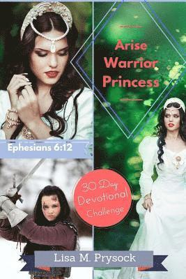 Arise Warrior Princess: 30 Day Devotional Challenge (Ephesians 6:12) 1