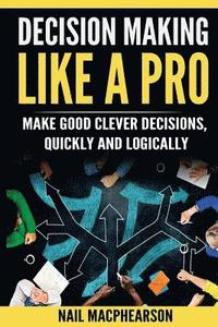 bokomslag Decision Making Like a Pro: Making Good Clever Decisions Quickly and Logically