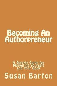 Becoming An Authorpreneur: A Quickie Guide for Marketing Yourself and Your Book