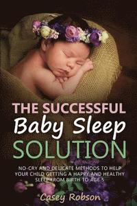 bokomslag The Successful Baby Sleep Solution: No-Cry and Delicate Methods to Help Your Child Getting a Happy and Healthy Sleep from Birth to Age 5