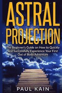 bokomslag Astral Projection: The Beginner's Guide on How to Quickly and Successfully Experience Your First Out of Body Adventure