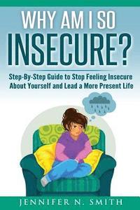 bokomslag Why Am I So Insecure? Step-by-Step Guide to Stop Feeling Insecure About Yourself and Lead a More Present Life