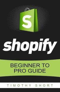 bokomslag Shopify: Beginner to Pro Guide - The Comprehensive Guide: (Shopify, Shopify Pro, Shopify Store, Shopify Dropshipping, Shopify B