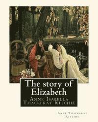 Anne Thackeray Ritchie - The story of Elizabeth, By Anne Thackeray Ritchie: Anne Isabella Thackeray Ritchie, Häftad