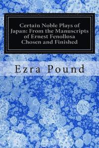 Certain Noble Plays of Japan: From the Manuscripts of Ernest Fenollosa Chosen and Finished 1