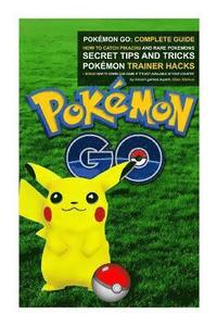 bokomslag Pokémon Go: Complete Guide: How To Catch Pikachu and Rare Pokémon, Secret Tips And Tricks, Pokémon Trainer Hacks + Bonus How To Do