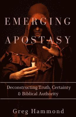 Greg Hammond - Emerging Apostasy: Deconstructing Truth, Certainty & Biblical Authority, Häftad