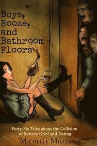bokomslag Boys, Booze, and Bathroom Floors: Forty-Six Tales about the Collision of Suicide Grief and Dating