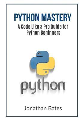 Jonathan Bates - Python Mastery: A Code Like a Pro Guide for Python Beginners, Häftad
