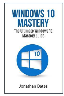 bokomslag Windows 10 Mastery: The Ultimate Windows 10 Mastery Guide