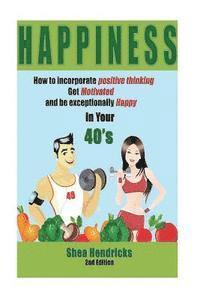 Happiness: How to Incorporate Positive Thinking, Get Motivated, and Learn to be Exceptionally Happy in Your 40s 1