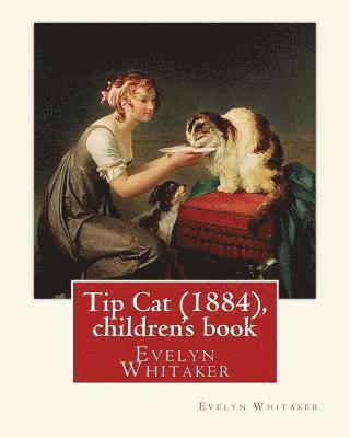 Tip Cat (1884), By Evelyn Whitaker (children's book): Evelyn Whitaker (1844-1929) was an English children's writer. 1