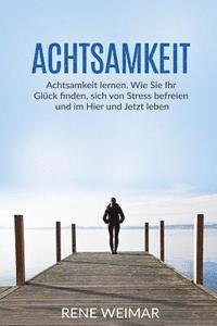 bokomslag Achtsamkeit: Achtsamkeit lernen. Wie Sie Ihr Glück finden, sich von Stress befreien und im Hier und Jetzt leben