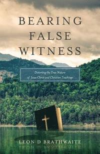 bokomslag Bearing False Witness: Distorting the True Nature of Jesus Christ and Christian Teachings