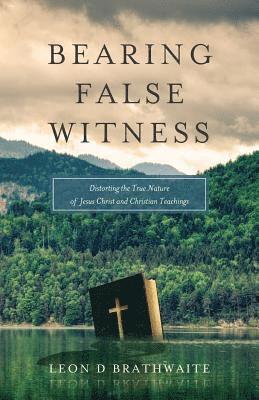 Bearing False Witness: Distorting the True Nature of Jesus Christ and Christian Teachings 1