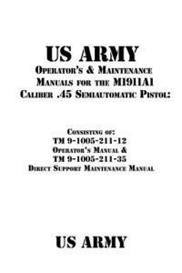 US Army Operator's & Maintenance Manuals for the M1911A1 Caliber .45 Semiautomatic Pistol: : Consisting of TM 9-1005-211-12 Operator's Manual & TM 9-1 1