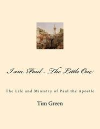 bokomslag I am Paul - The Little One: The Life and Ministry of Paul the Apostle.
