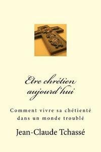 bokomslag Etre chrétien aujourd'hui: Comment vivre sa chrétienté dans un monde troublé