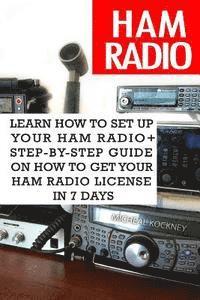 bokomslag Ham Radio: Learn How To Set Up Your Ham Radio+ Step-by-Step Guide On How to Get Your Ham Radio License in 7 Days: (Survival Commu