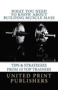 bokomslag What You Need to Know About Building Muscle Mass: Tips & Strategies from 10 Top Trainers